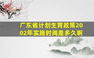 广东省计划生育政策2002年实施时间是多久啊