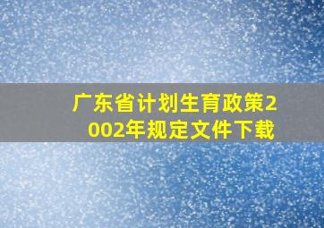 广东省计划生育政策2002年规定文件下载