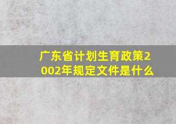 广东省计划生育政策2002年规定文件是什么