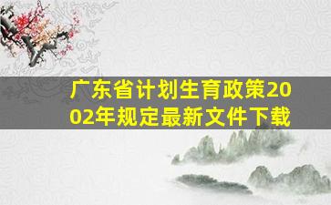 广东省计划生育政策2002年规定最新文件下载