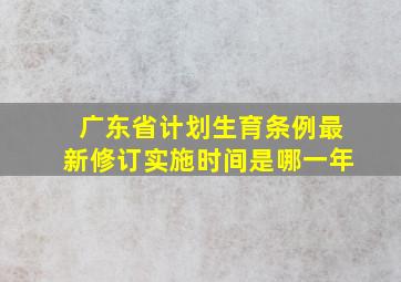 广东省计划生育条例最新修订实施时间是哪一年