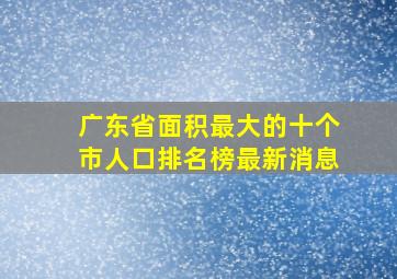 广东省面积最大的十个市人口排名榜最新消息