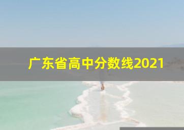 广东省高中分数线2021