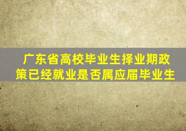 广东省高校毕业生择业期政策已经就业是否属应届毕业生