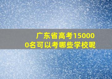 广东省高考150000名可以考哪些学校呢