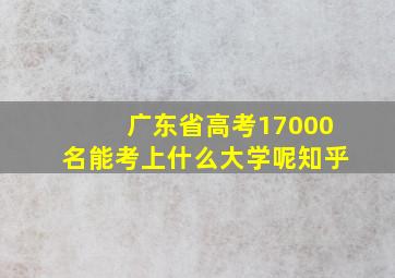 广东省高考17000名能考上什么大学呢知乎