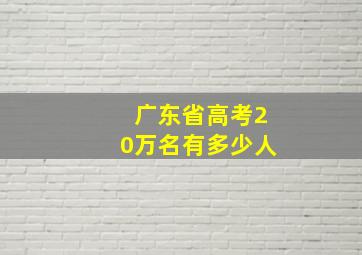 广东省高考20万名有多少人