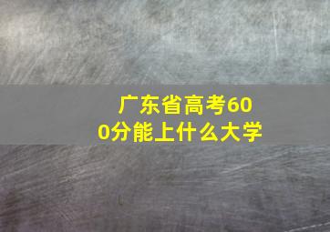 广东省高考600分能上什么大学