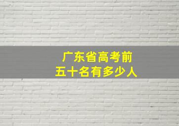 广东省高考前五十名有多少人