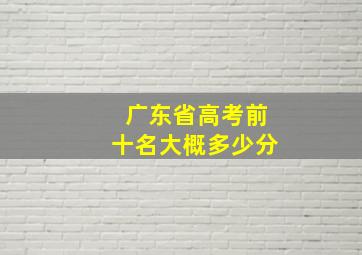 广东省高考前十名大概多少分