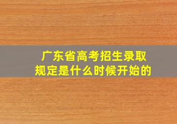 广东省高考招生录取规定是什么时候开始的