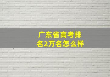 广东省高考排名2万名怎么样