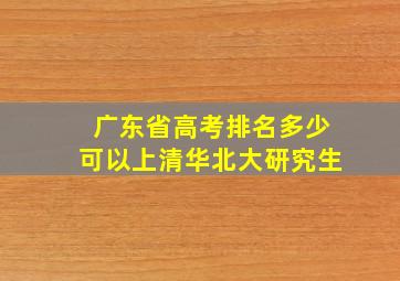 广东省高考排名多少可以上清华北大研究生