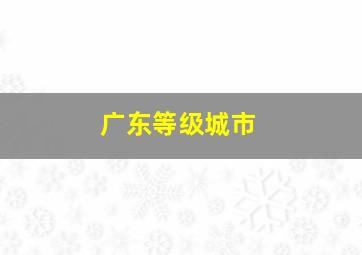 广东等级城市