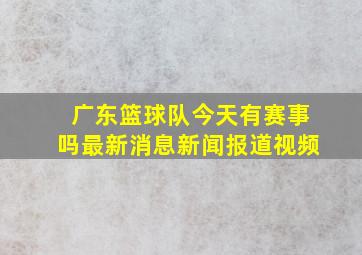 广东篮球队今天有赛事吗最新消息新闻报道视频