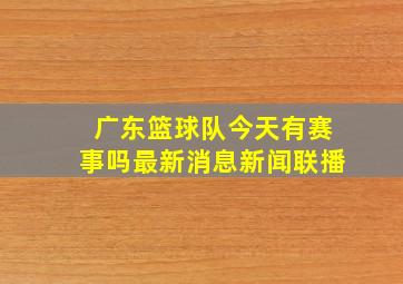 广东篮球队今天有赛事吗最新消息新闻联播