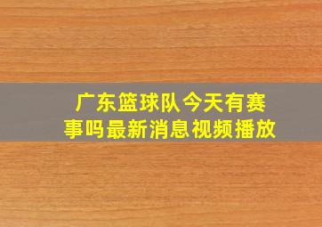 广东篮球队今天有赛事吗最新消息视频播放