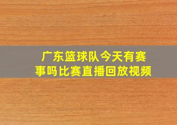 广东篮球队今天有赛事吗比赛直播回放视频