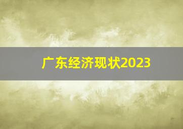 广东经济现状2023