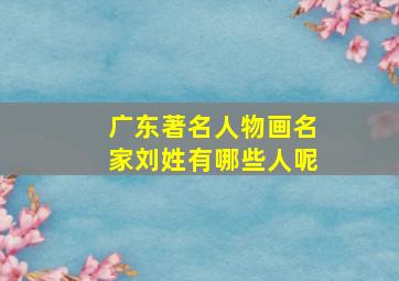 广东著名人物画名家刘姓有哪些人呢