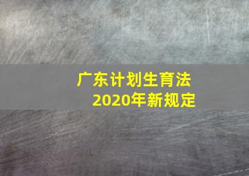 广东计划生育法2020年新规定