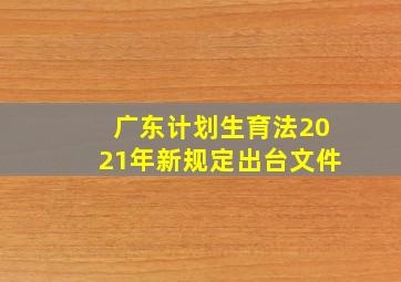 广东计划生育法2021年新规定出台文件