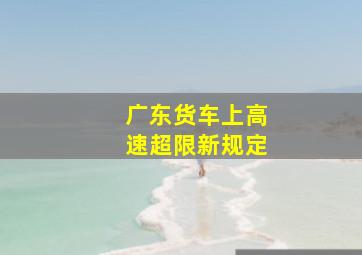 广东货车上高速超限新规定