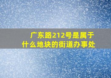 广东路212号是属于什么地块的街道办事处