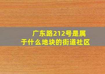 广东路212号是属于什么地块的街道社区