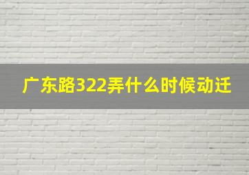 广东路322弄什么时候动迁