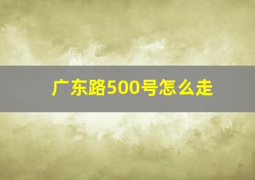 广东路500号怎么走