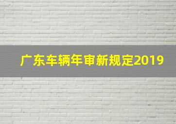 广东车辆年审新规定2019