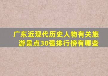 广东近现代历史人物有关旅游景点30强排行榜有哪些