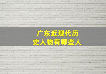 广东近现代历史人物有哪些人