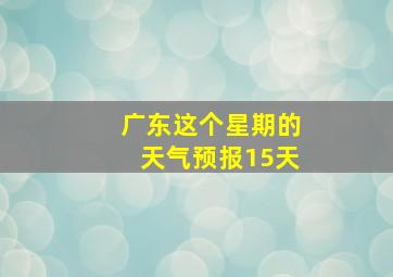 广东这个星期的天气预报15天