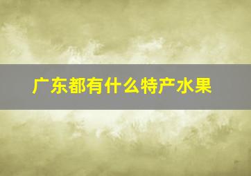 广东都有什么特产水果