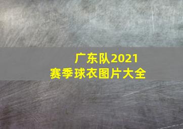 广东队2021赛季球衣图片大全