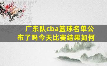 广东队cba篮球名单公布了吗今天比赛结果如何