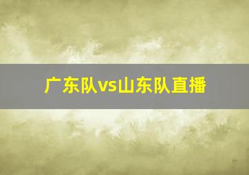 广东队vs山东队直播