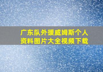 广东队外援威姆斯个人资料图片大全视频下载