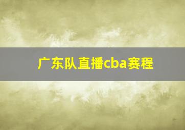 广东队直播cba赛程