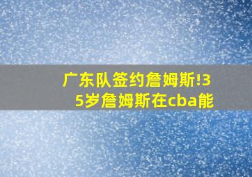 广东队签约詹姆斯!35岁詹姆斯在cba能