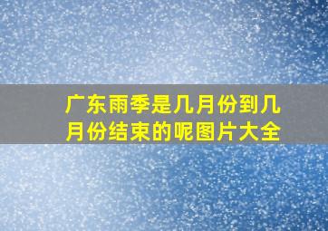 广东雨季是几月份到几月份结束的呢图片大全