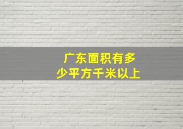 广东面积有多少平方千米以上