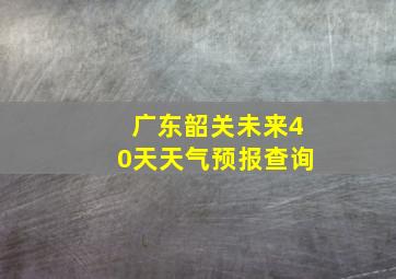 广东韶关未来40天天气预报查询