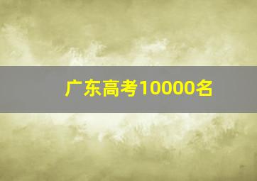 广东高考10000名