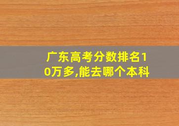 广东高考分数排名10万多,能去哪个本科