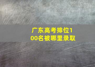 广东高考排位100名被哪里录取