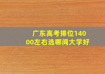 广东高考排位14000左右选哪间大学好