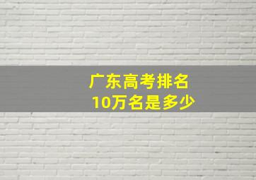 广东高考排名10万名是多少